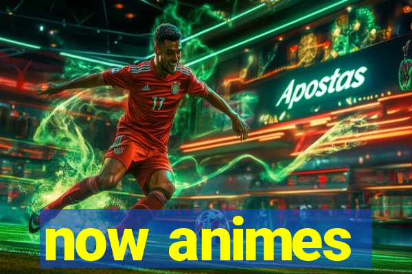 now animes